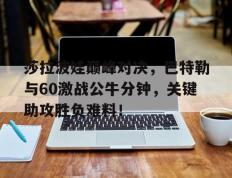 莎拉波娃巅峰对决，巴特勒与60激战公牛分钟，关键助攻胜负难料！的简单介绍